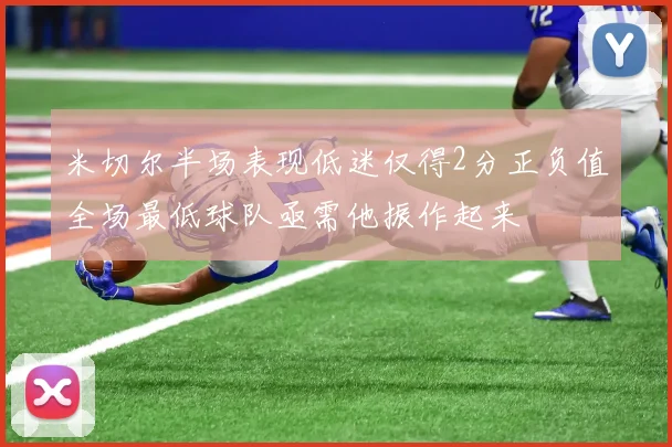 米切尔半场表现低迷仅得2分正负值全场最低球队亟需他振作起来
